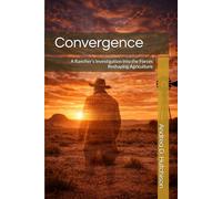 Convergence: A Rancher’s Investigation into the Forces Reshaping Agriculture