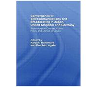 Convergence Of Telecommunications And Broadcasting In Japan, United Kingdom And Germany: Technological Change, Public Policy And Market Structure (Waseda/Curzon International)