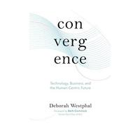 Convergence: Technology, Business, And The Human-Centric Future