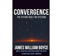 Convergence: The Future Built on Systems: How AI, Quantum, Blockchain, Energy, and Space Technologies Shape Tomorrow