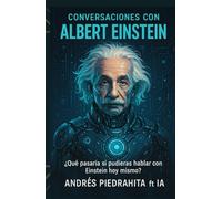 Conversaciones Con Albert Einstein: ¿Qué Pasaría Si Pudieses Hablar Con Einstein Hoy mismo? Preguntas Y Respuestas Imprescindibles Con La IA, Ciencia De Vanguardia, Pensamiento Crítico Y Alma