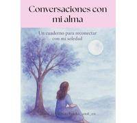 Conversaciones con mi alma. Un cuaderno para reconectar con mi soledad.