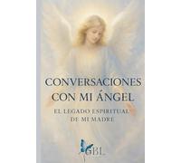 CONVERSACIONES CON MI ÁNGEL: EL LEGADO DE MI MADRE