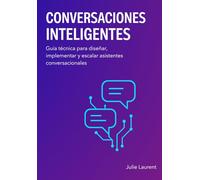 CONVERSACIONES INTELIGENTES: Guía técnica para diseñar, implementar y escalar asistentes conversacionales