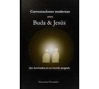 Conversaciones modernas entre Buda y Jesús: Dos iluminados en un mundo apagado