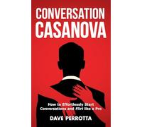 Conversation Casanova: How to Effortlessly Start Conversations and Flirt Like a Pro