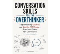 Conversation Skills for the Overthinker: Stop Rehearsing, Speak Up, and Quiet the 2 AM Replay - From Small Talk to Hard Conversations