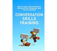 Conversation Skills Training: How to Build Relationships, Navigate Any Situation, and Talk to Anyone