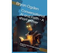 Conversational Ai and Faith - A short primer: Navigating Faith in the Age of Artificial Intelligence