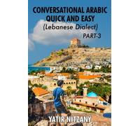 Conversational Arabic Quick And Easy: Lebanese Dialect - Part 3: Lebanese Arabic, Levantine Arabic, Levantine Dialect. Arabic Language. Learn Arabic (Lebanese Arabic Series, Lebanese Dialect)