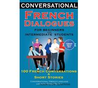 Conversational French Dialogues for Beginners and Intermediate Students 100 French Conversations and Short Stories