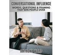 Conversational Influence: Words, Questions & Framing That Win People Over