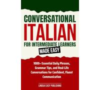Conversational Italian for Intermediate Learners Made Easy: 1000+ Essential Daily Phrases, Grammar Tips, and Real-Life Conversations for Confident, Fluent Communication