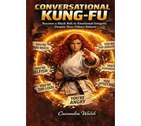 CONVERSATIONAL KUNG-FU: Become a Black Belt in Emotional Integrity Despite How Others Behave