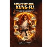 Conversational Kung Fu: Become a Black Belt in Emotional Integrity Despite How Others Behave
