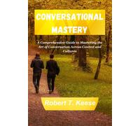 Conversational Mastery: A Comprehensive Guide To Mastering The Art Of Conversation Across Context And Cultures