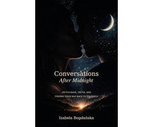 CONVERSATIONS AFTER MIDNIGHT: ON COURAGE, TRUTH, AND FINDING YOUR WAY BACK TO YOURSELF