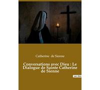 Conversations avec Dieu : Le Dialogue de Sainte Catherine de Sienne: Un livre dans lequel Catherine de Sienne rend compte de ses conversations avec Dieu