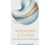 Conversations avec l'âme Découvrez votre clé pour la santé, l'abondance et le bonheur - Anna Piotrowska (Literatur, Psychologie auf Polnisch)