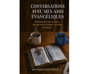 Conversations avec mes amis évangéliques: Réflexions pour que nos frères puissent mieux connaître les vérités de notre foi