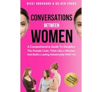 CONVERSATIONS BETWEEN WOMEN: A Comprehensive Guide to Decipher the Female Code, Think Like a Woman, and Build a Lasting Relationship with Her