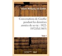 Conversations de Goethe pendant les dernières années de sa vie : 1822-1832. Tome 1