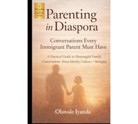 Conversations Every Immigrant Parent Must Have: A Practical Guide to Meaningful Family Conversations About Identity, Culture, and Belonging