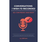 Conversations I wish I'd Recorded So I Can Prove I Was Right: A Journal for Arguments You'll Win (Eventually)