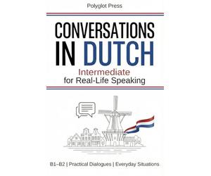 Conversations in Dutch for Intermediate: 50 Short Dutch Dialogues for Everyday Life - With Translations, Pronunciation & Questions.
