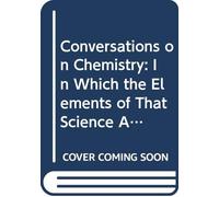 Conversations on Chemistry: In Which the Elements of That Science Are Familiarly Explained, and Illustrated by Experiments, and 38 Engravings on Wood.