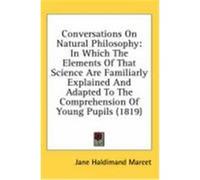 Conversations on Natural Philosophy: In Which the Elements of That Science Are Familiarly Explained and Adapted to the Comprehension of Young Pupils ( Marcet, Jane Haldimand (Auteur)