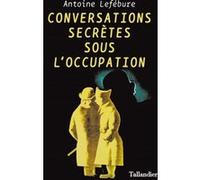Conversations secrètes sous l'occupation Antoine Lefébure (Auteur)