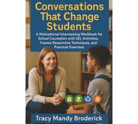 Conversations That Change Students: A Motivational Interviewing Workbook for School Counselors with SEL Activities, Trauma-Responsive Techniques, and Practical Exercises