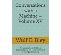 Conversations with a Machine - Volume XV: The Uncalculable On Ethics, Conscience and the Human Measure in the Age of Systems