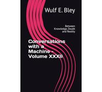 Conversations with a Machine - Volume XXXII: Between Knowledge, Doubt and Reality