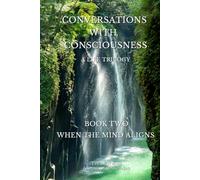 Conversations With Consciousness: When The Mind Aligns: A Life Trilogy: Book 2 (Conversations With Consciousness: A Life Trilogy)