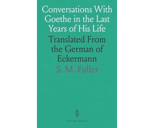 Conversations With Goethe in the Last Years of His Life: Translated From the German of Eckermann