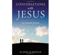 Conversations With Jesus: An Intimate Journey Alexis Eldridge (Auteur)