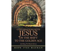 Conversations With Jesus On The Shift To The Golden Age: And Being The Miracle Of Love