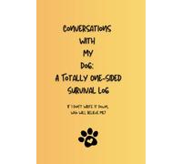 Conversations With My Dog: A Totally One-Sided Survival Log: If I Don’t Write It Down, Who Will Believe Me?