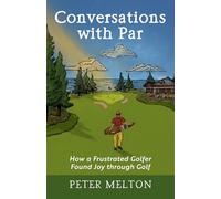 Conversations with Par: How a Frustrated Golfer Found Joy through Golf