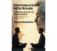Conversations with Roark: A Journey Beyond The Fountainhead: A Dialogue of Self - Discovery and Transformation