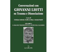 Conversazioni con Giovanni Liotti. Su trauma e dissociazione. Il dialogo terapeutico e il lavoro sull'alleanza (Vol. 2)