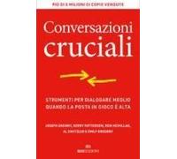 Conversazioni Cruciali. Strumenti Per Dialogare Meglio Quando La Posta In Gioco È Alta