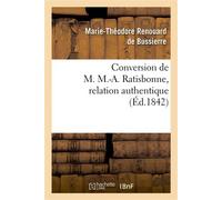 Conversion de M. M.-A. Ratisbonne, relation authentique par M. le Bon Th. de Bussières Suivie de lettres écrites de Rome à "L'Union catholique". Lettre de M. M.-A. Ratisbonne... - Marie-Théodore Renou