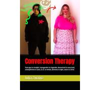 Conversion Therapy: from gay to straight, transgender to cisgender, demonized to exorcised, schizophrenia to sane, D.I.D. to whole, darkness to light, satan to Christ