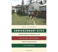 Conversionary Sites: Transforming Medical Aid and Global Christianity from Madagascar to Minnesota - [Version Originale] Inconnu (Auteur)