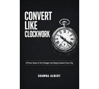 CONVERT LIKE CLOCKWORK: A Proven System to Turn Strangers into Paying Customers Every Day