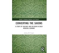 Converting the Saxons: A Study of Violence and Religion in Early Medieval Germany