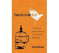 Converts to the Real: Catholicism and the Making of Continental Philosophy